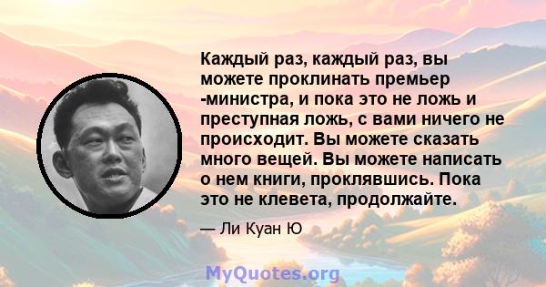 Каждый раз, каждый раз, вы можете проклинать премьер -министра, и пока это не ложь и преступная ложь, с вами ничего не происходит. Вы можете сказать много вещей. Вы можете написать о нем книги, проклявшись. Пока это не