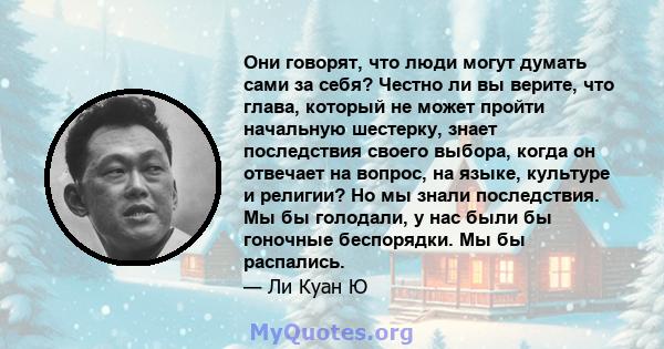 Они говорят, что люди могут думать сами за себя? Честно ли вы верите, что глава, который не может пройти начальную шестерку, знает последствия своего выбора, когда он отвечает на вопрос, на языке, культуре и религии? Но 