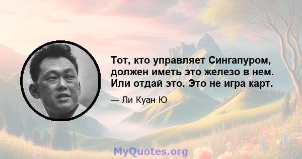 Тот, кто управляет Сингапуром, должен иметь это железо в нем. Или отдай это. Это не игра карт.