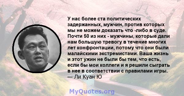 У нас более ста политических задержанных, мужчин, против которых мы не можем доказать что -либо в суде. Почти 50 из них - мужчины, которые дали нам большую тревогу в течение многих лет конфронтации, потому что они были