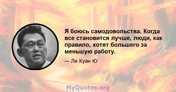 Я боюсь самодовольства. Когда все становится лучше, люди, как правило, хотят большего за меньшую работу.