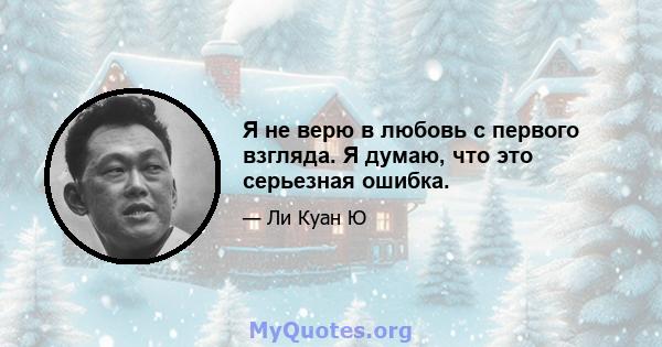 Я не верю в любовь с первого взгляда. Я думаю, что это серьезная ошибка.