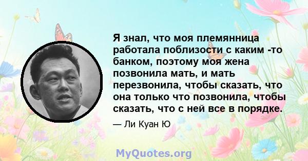 Я знал, что моя племянница работала поблизости с каким -то банком, поэтому моя жена позвонила мать, и мать перезвонила, чтобы сказать, что она только что позвонила, чтобы сказать, что с ней все в порядке.