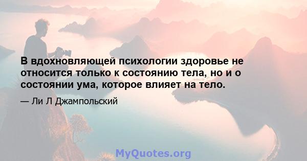 В вдохновляющей психологии здоровье не относится только к состоянию тела, но и о состоянии ума, которое влияет на тело.