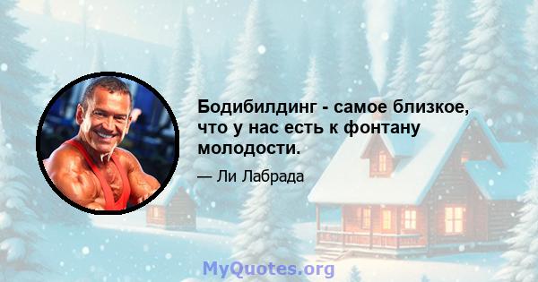 Бодибилдинг - самое близкое, что у нас есть к фонтану молодости.