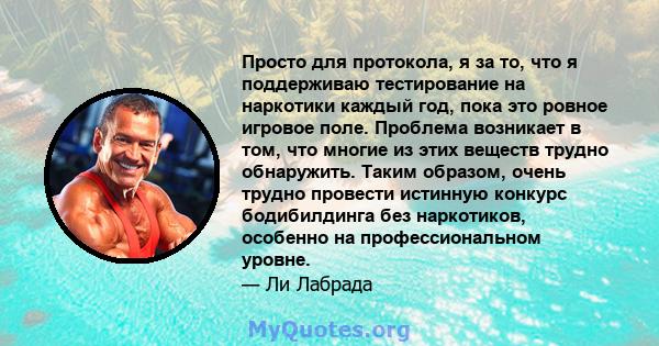 Просто для протокола, я за то, что я поддерживаю тестирование на наркотики каждый год, пока это ровное игровое поле. Проблема возникает в том, что многие из этих веществ трудно обнаружить. Таким образом, очень трудно