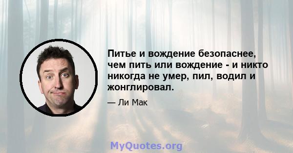 Питье и вождение безопаснее, чем пить или вождение - и никто никогда не умер, пил, водил и жонглировал.