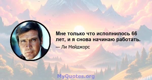 Мне только что исполнилось 66 лет, и я снова начинаю работать.