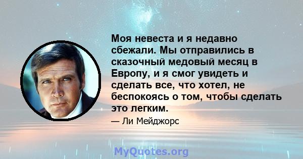 Моя невеста и я недавно сбежали. Мы отправились в сказочный медовый месяц в Европу, и я смог увидеть и сделать все, что хотел, не беспокоясь о том, чтобы сделать это легким.