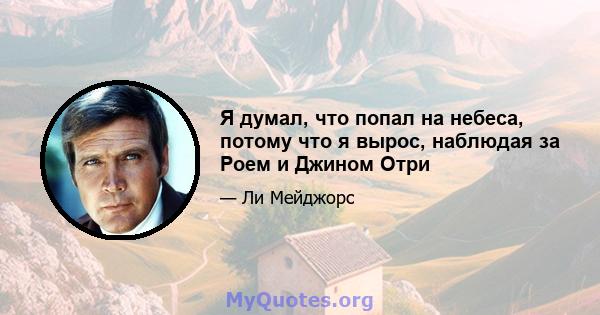 Я думал, что попал на небеса, потому что я вырос, наблюдая за Роем и Джином Отри