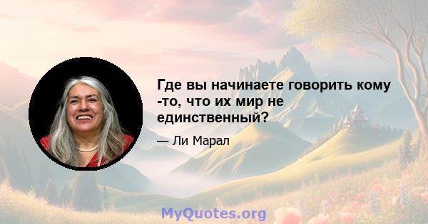 Где вы начинаете говорить кому -то, что их мир не единственный?