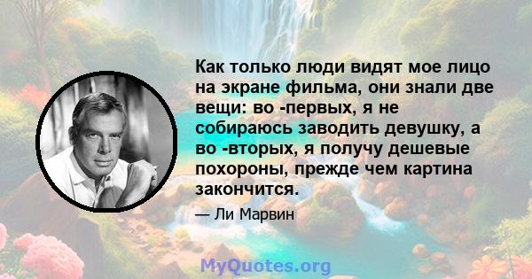 Как только люди видят мое лицо на экране фильма, они знали две вещи: во -первых, я не собираюсь заводить девушку, а во -вторых, я получу дешевые похороны, прежде чем картина закончится.