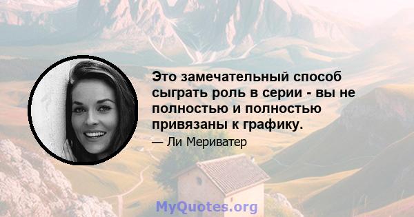 Это замечательный способ сыграть роль в серии - вы не полностью и полностью привязаны к графику.