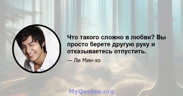 Что такого сложно в любви? Вы просто берете другую руку и отказываетесь отпустить.