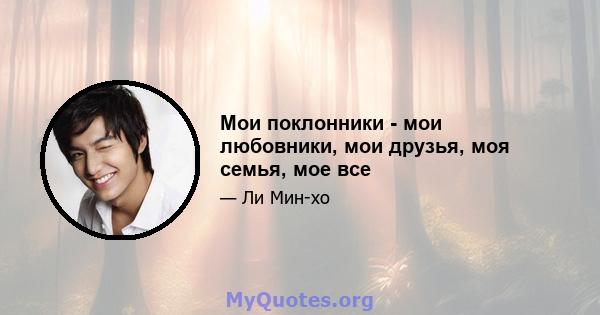 Мои поклонники - мои любовники, мои друзья, моя семья, мое все