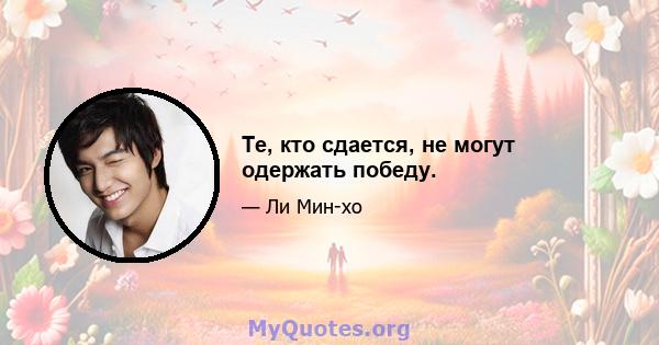 Те, кто сдается, не могут одержать победу.