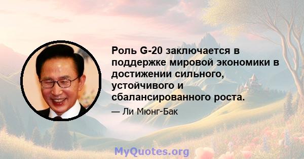 Роль G-20 заключается в поддержке мировой экономики в достижении сильного, устойчивого и сбалансированного роста.