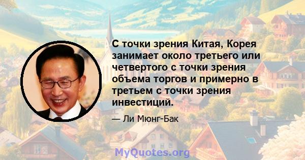 С точки зрения Китая, Корея занимает около третьего или четвертого с точки зрения объема торгов и примерно в третьем с точки зрения инвестиций.