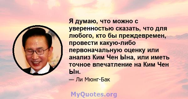 Я думаю, что можно с уверенностью сказать, что для любого, кто бы преждевремен, провести какую-либо первоначальную оценку или анализ Ким Чен Ына, или иметь точное впечатление на Ким Чен Ын.