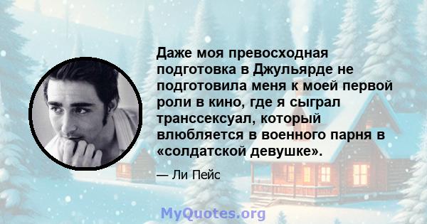 Даже моя превосходная подготовка в Джульярде не подготовила меня к моей первой роли в кино, где я сыграл транссексуал, который влюбляется в военного парня в «солдатской девушке».