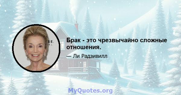 Брак - это чрезвычайно сложные отношения.