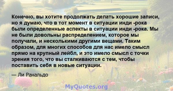 Конечно, вы хотите продолжать делать хорошие записи, но я думаю, что в тот момент в ситуации инди -рока были определенные аспекты в ситуации инди -рока. Мы не были довольны распределением, которое мы получали, и