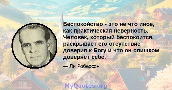 Беспокойство - это не что иное, как практическая неверность. Человек, который беспокоится, раскрывает его отсутствие доверия к Богу и что он слишком доверяет себе.