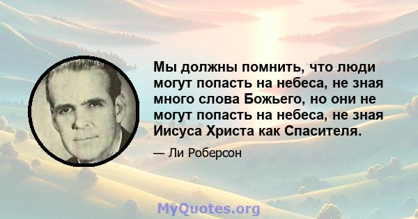 Мы должны помнить, что люди могут попасть на небеса, не зная много слова Божьего, но они не могут попасть на небеса, не зная Иисуса Христа как Спасителя.