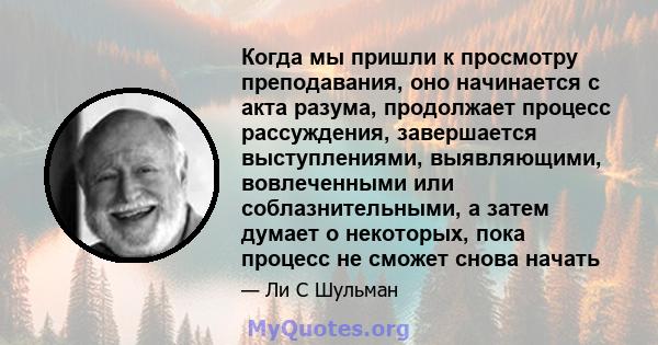 Когда мы пришли к просмотру преподавания, оно начинается с акта разума, продолжает процесс рассуждения, завершается выступлениями, выявляющими, вовлеченными или соблазнительными, а затем думает о некоторых, пока процесс 