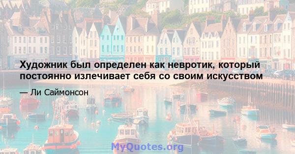 Художник был определен как невротик, который постоянно излечивает себя со своим искусством