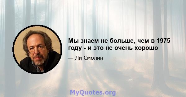 Мы знаем не больше, чем в 1975 году - и это не очень хорошо