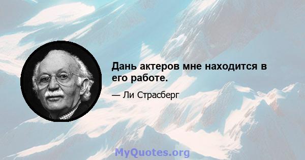 Дань актеров мне находится в его работе.