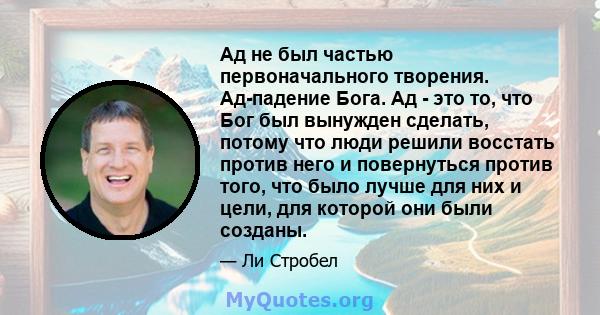 Ад не был частью первоначального творения. Ад-падение Бога. Ад - это то, что Бог был вынужден сделать, потому что люди решили восстать против него и повернуться против того, что было лучше для них и цели, для которой