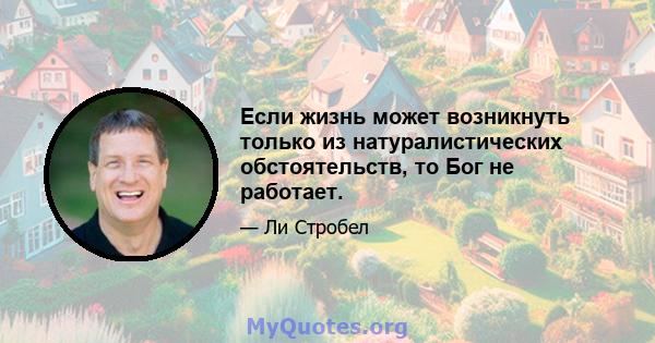 Если жизнь может возникнуть только из натуралистических обстоятельств, то Бог не работает.