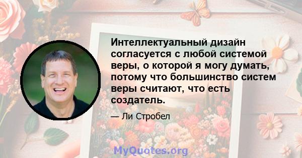 Интеллектуальный дизайн согласуется с любой системой веры, о которой я могу думать, потому что большинство систем веры считают, что есть создатель.