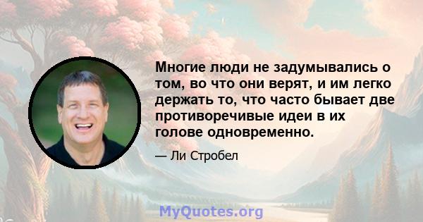 Многие люди не задумывались о том, во что они верят, и им легко держать то, что часто бывает две противоречивые идеи в их голове одновременно.