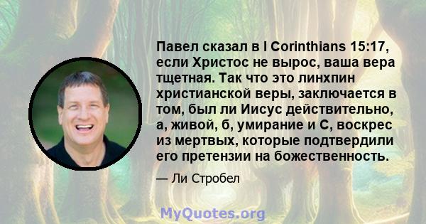 Павел сказал в I Corinthians 15:17, если Христос не вырос, ваша вера тщетная. Так что это линхпин христианской веры, заключается в том, был ли Иисус действительно, а, живой, б, умирание и C, воскрес из мертвых, которые