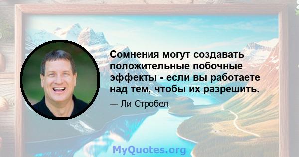 Сомнения могут создавать положительные побочные эффекты - если вы работаете над тем, чтобы их разрешить.