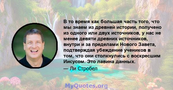 В то время как большая часть того, что мы знаем из древней истории, получено из одного или двух источников, у нас не менее девяти древних источников, внутри и за пределами Нового Завета, подтверждая убеждение учеников в 