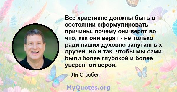 Все христиане должны быть в состоянии сформулировать причины, почему они верят во что, как они верят - не только ради наших духовно запутанных друзей, но и так, чтобы мы сами были более глубокой и более уверенной верой.