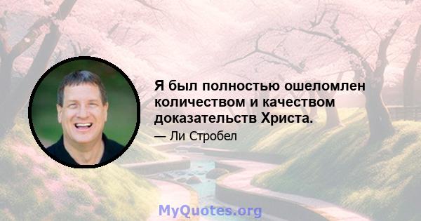 Я был полностью ошеломлен количеством и качеством доказательств Христа.