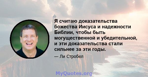 Я считаю доказательства божества Иисуса и надежности Библии, чтобы быть могущественной и убедительной, и эти доказательства стали сильнее за эти годы.