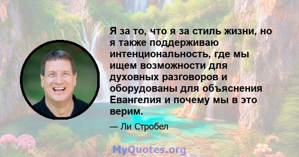 Я за то, что я за стиль жизни, но я также поддерживаю интенциональность, где мы ищем возможности для духовных разговоров и оборудованы для объяснения Евангелия и почему мы в это верим.