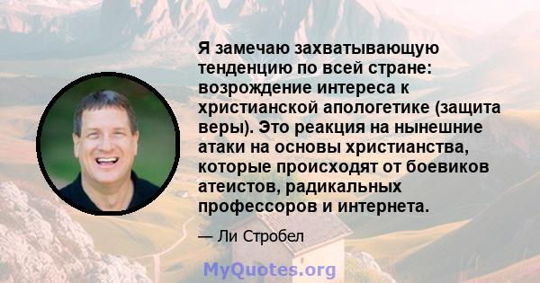 Я замечаю захватывающую тенденцию по всей стране: возрождение интереса к христианской апологетике (защита веры). Это реакция на нынешние атаки на основы христианства, которые происходят от боевиков атеистов, радикальных 