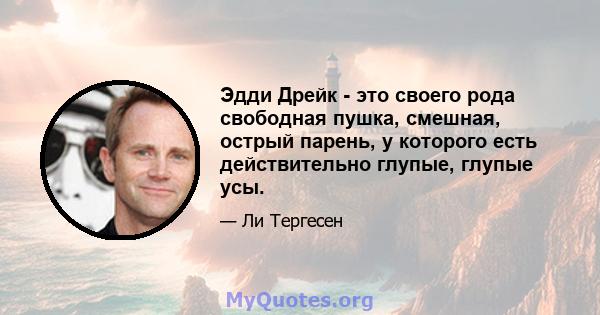 Эдди Дрейк - это своего рода свободная пушка, смешная, острый парень, у которого есть действительно глупые, глупые усы.