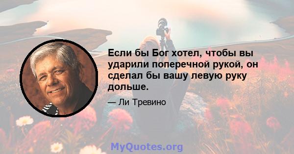 Если бы Бог хотел, чтобы вы ударили поперечной рукой, он сделал бы вашу левую руку дольше.