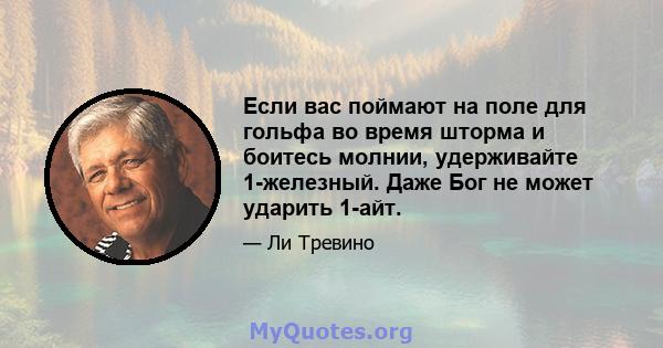 Если вас поймают на поле для гольфа во время шторма и боитесь молнии, удерживайте 1-железный. Даже Бог не может ударить 1-айт.