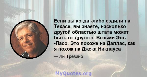 Если вы когда -либо ездили на Техасе, вы знаете, насколько другой областью штата может быть от другого. Возьми Эль -Пасо. Это похоже на Даллас, как я похож на Джека Никлауса