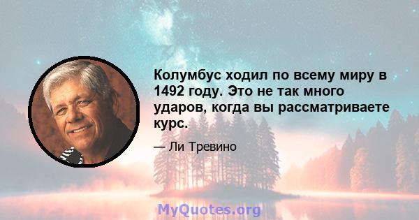 Колумбус ходил по всему миру в 1492 году. Это не так много ударов, когда вы рассматриваете курс.