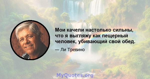 Мои качели настолько сильны, что я выгляжу как пещерный человек, убивающий свой обед.